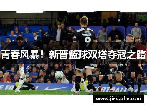 青春风暴！新晋篮球双塔夺冠之路